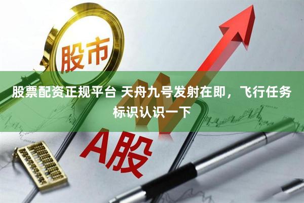 股票配资正规平台 天舟九号发射在即，飞行任务标识认识一下