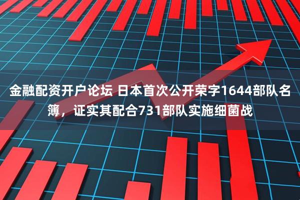 金融配资开户论坛 日本首次公开荣字1644部队名簿，证实其配合731部队实施细菌战